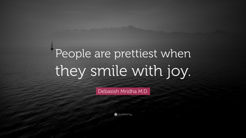 Debasish Mridha M.D. Quote: “People are prettiest when they smile with joy.”