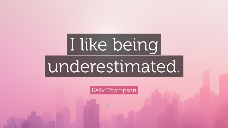 Kelly Thompson Quote: “I like being underestimated.”