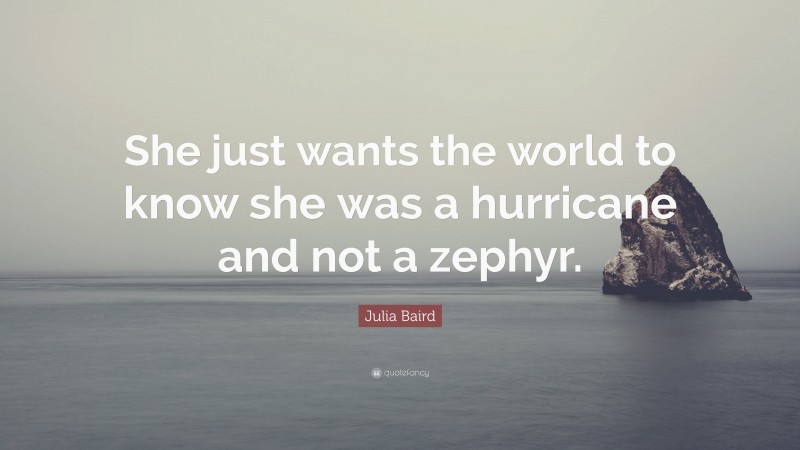 Julia Baird Quote: “She just wants the world to know she was a hurricane and not a zephyr.”