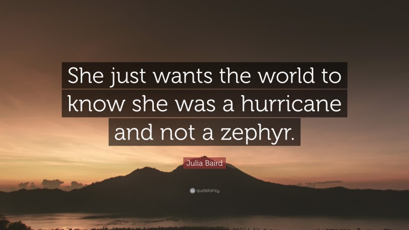 Julia Baird Quote: “She just wants the world to know she was a hurricane and not a zephyr.”