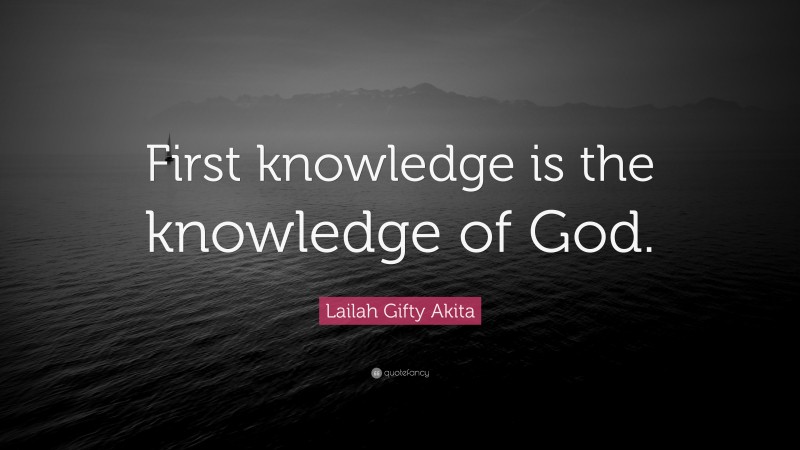 Lailah Gifty Akita Quote: “First knowledge is the knowledge of God.”