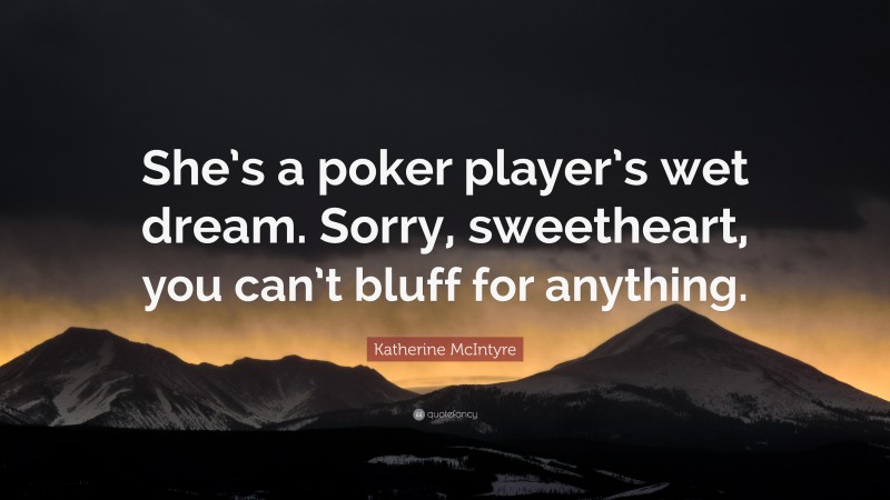 Katherine McIntyre Quote: “She’s a poker player’s wet dream. Sorry, sweetheart, you can’t bluff for anything.”