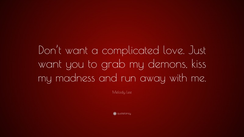 Melody Lee Quote: “Don’t want a complicated love. Just want you to grab my demons, kiss my madness and run away with me.”