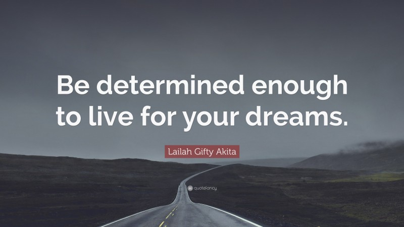 Lailah Gifty Akita Quote: “Be determined enough to live for your dreams.”