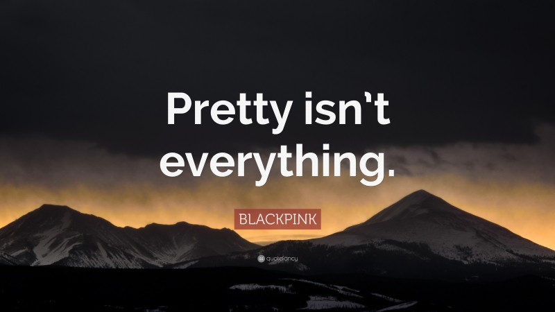 BLACKPINK Quote: “Pretty isn’t everything.”