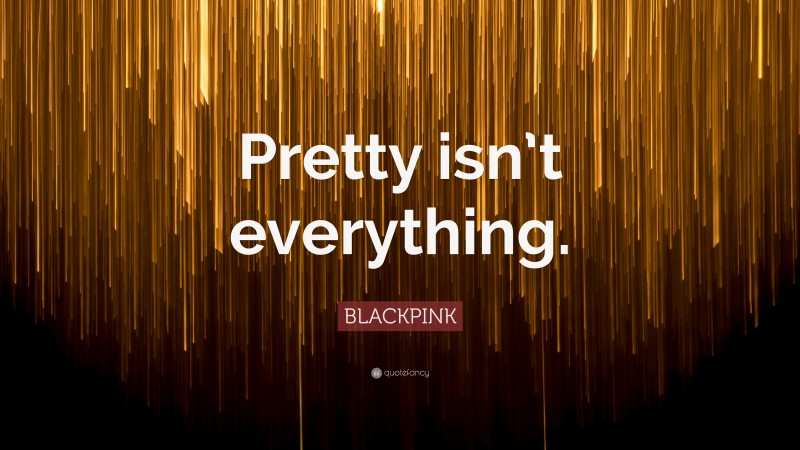 BLACKPINK Quote: “Pretty isn’t everything.”
