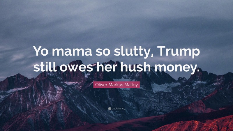 Oliver Markus Malloy Quote: “Yo mama so slutty, Trump still owes her hush money.”