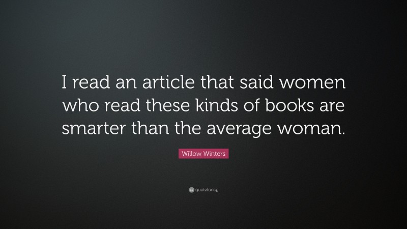 Willow Winters Quote: “I read an article that said women who read these kinds of books are smarter than the average woman.”