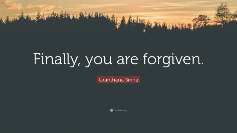 Granthana Sinha Quote: “Finally, you are forgiven.”