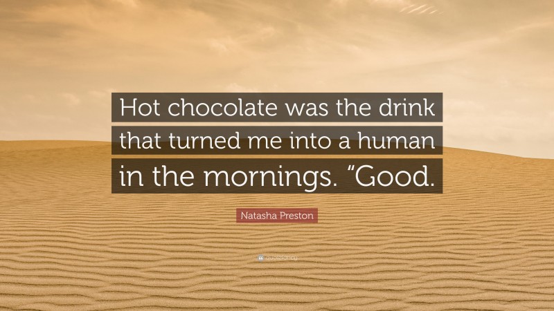 Natasha Preston Quote: “Hot chocolate was the drink that turned me into a human in the mornings. “Good.”