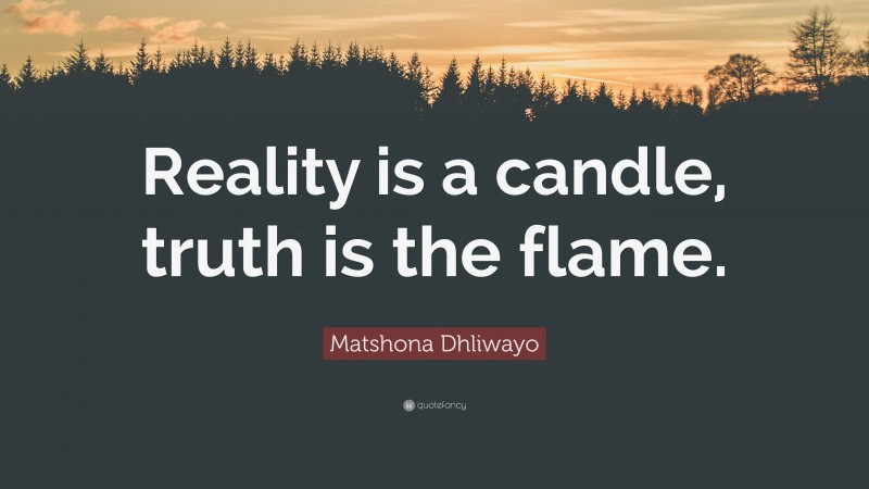 Matshona Dhliwayo Quote: “Reality is a candle, truth is the flame.”