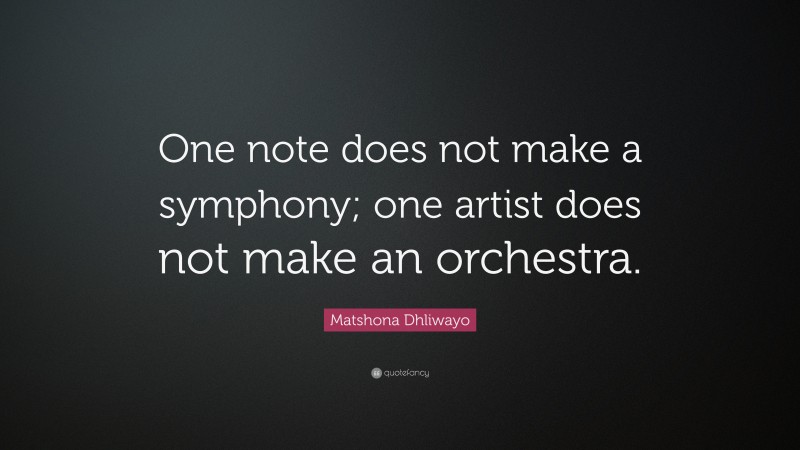 Matshona Dhliwayo Quote: “One note does not make a symphony; one artist does not make an orchestra.”