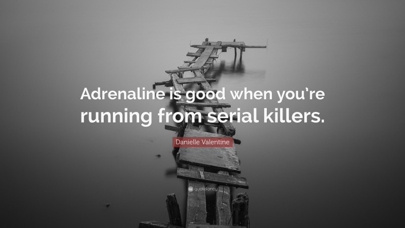 Danielle Valentine Quote: “Adrenaline is good when you’re running from serial killers.”