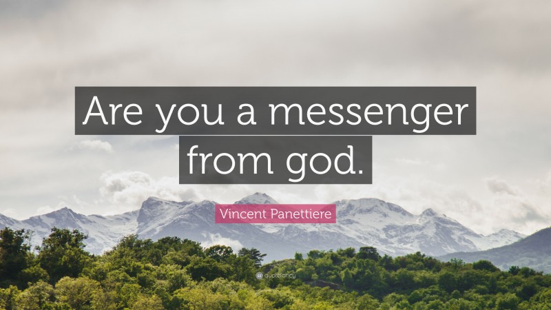 Vincent Panettiere Quote: “Are you a messenger from god.”