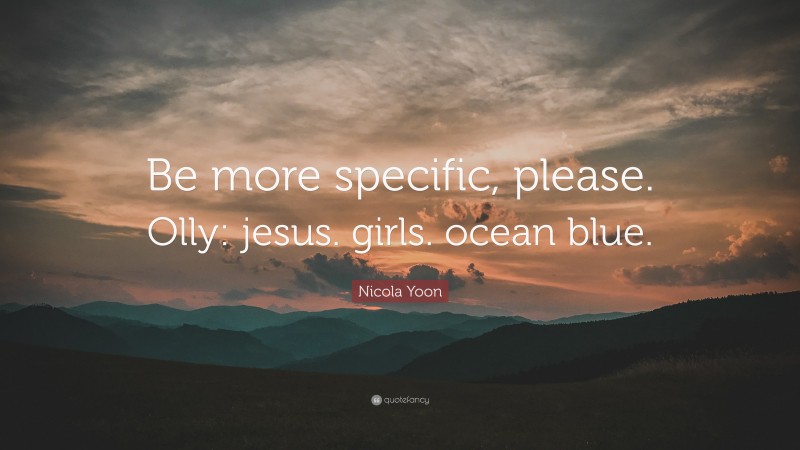 Nicola Yoon Quote: “Be more specific, please. Olly: jesus. girls. ocean blue.”