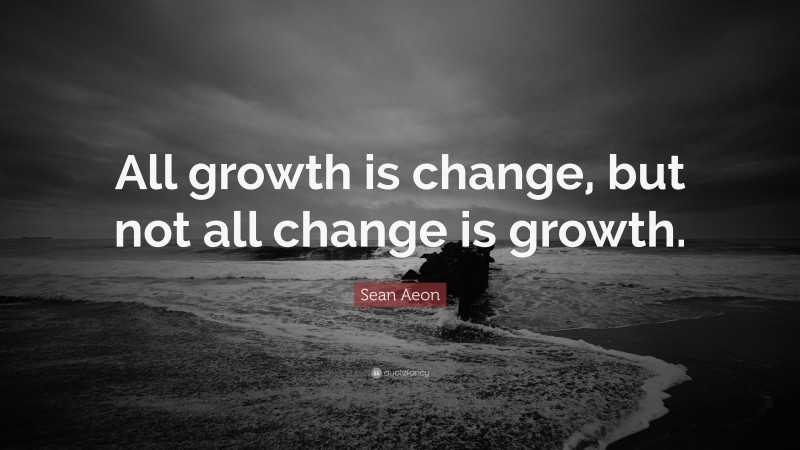 Sean Aeon Quote: “All growth is change, but not all change is growth.”