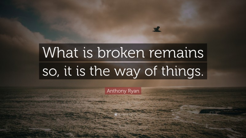 Anthony Ryan Quote: “What is broken remains so, it is the way of things.”