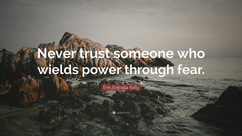 Erin Entrada Kelly Quote: “Never trust someone who wields power through fear.”