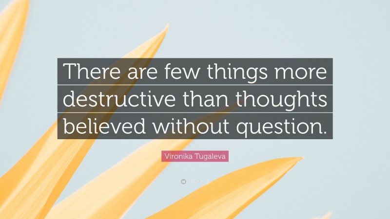 Vironika Tugaleva Quote: “There are few things more destructive than thoughts believed without question.”