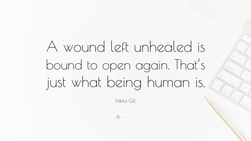 Nikita Gill Quote: “A wound left unhealed is bound to open again. That’s just what being human is.”