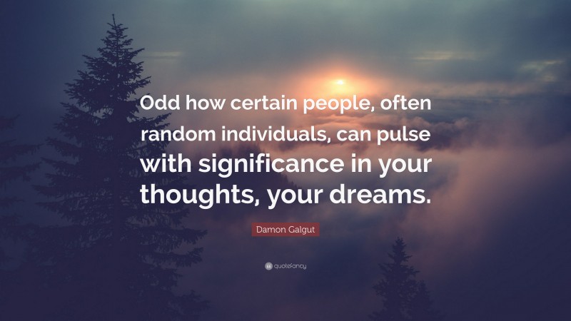 Damon Galgut Quote: “Odd how certain people, often random individuals, can pulse with significance in your thoughts, your dreams.”