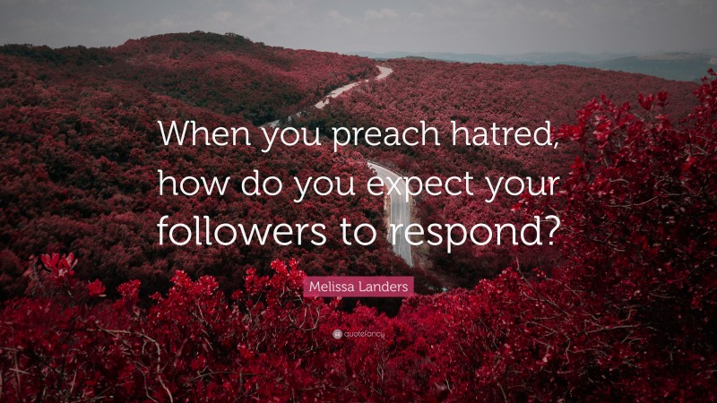 Melissa Landers Quote: “When you preach hatred, how do you expect your followers to respond?”