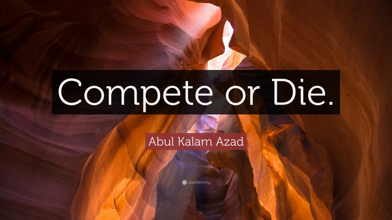 Abul Kalam Azad Quote: “Compete or Die.”