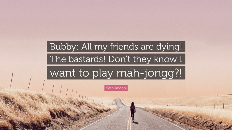 Seth Rogen Quote: “Bubby: All my friends are dying! The bastards! Don’t they know I want to play mah-jongg?!”