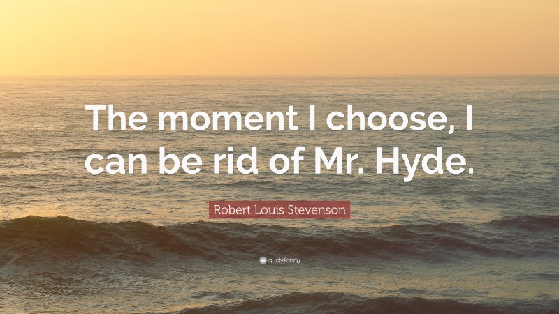 Robert Louis Stevenson Quote: “The moment I choose, I can be rid of Mr. Hyde.”