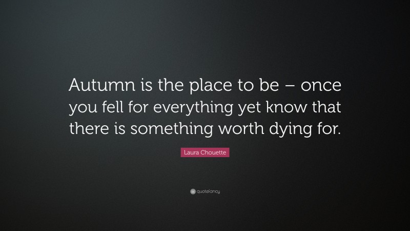 Laura Chouette Quote: “Autumn is the place to be – once you fell for everything yet know that there is something worth dying for.”