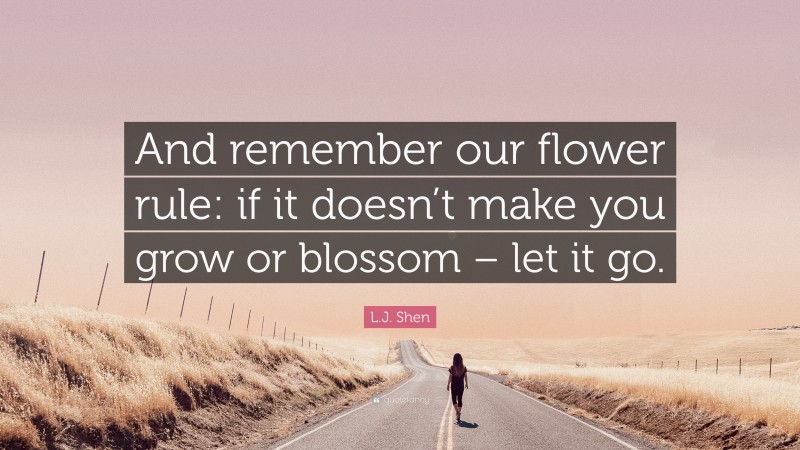 L.J. Shen Quote: “And remember our flower rule: if it doesn’t make you grow or blossom – let it go.”