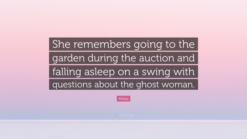 Misba Quote: “She remembers going to the garden during the auction and falling asleep on a swing with questions about the ghost woman.”