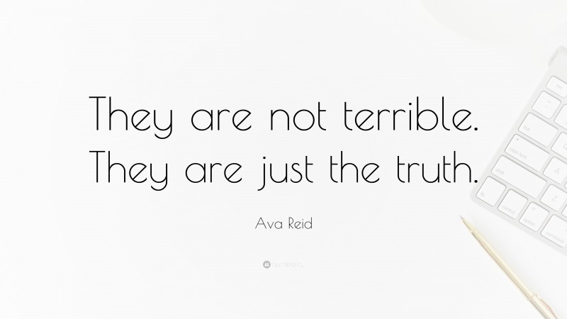 Ava Reid Quote: “They are not terrible. They are just the truth.”