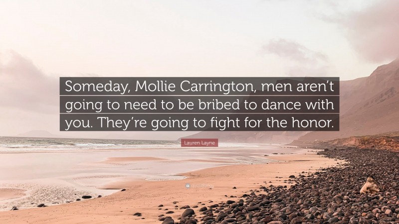 Lauren Layne Quote: “Someday, Mollie Carrington, men aren’t going to need to be bribed to dance with you. They’re going to fight for the honor.”