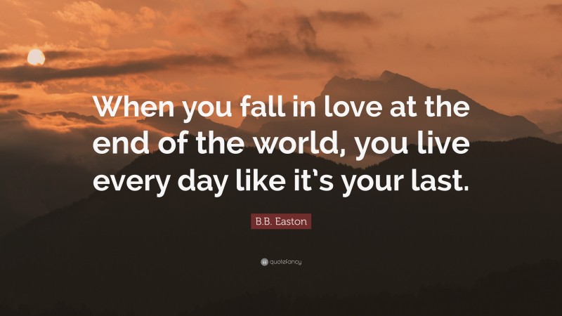 B.B. Easton Quote: “When you fall in love at the end of the world, you live every day like it’s your last.”