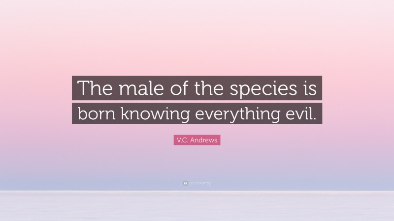 V.C. Andrews Quote: “The male of the species is born knowing everything evil.”