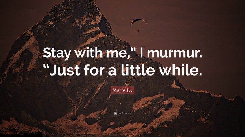 Marie Lu Quote: “Stay with me,” I murmur. “Just for a little while.”
