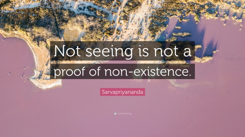 Sarvapriyananda Quote: “Not seeing is not a proof of non-existence.”