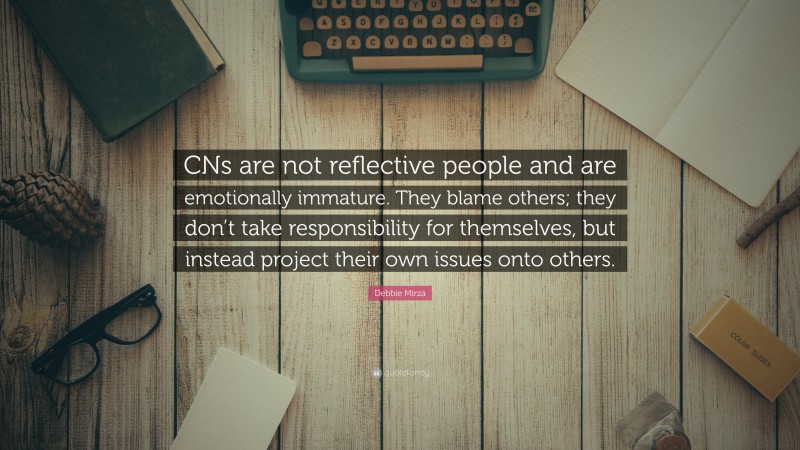 Debbie Mirza Quote: “CNs are not reflective people and are emotionally immature. They blame others; they don’t take responsibility for themselves, but instead project their own issues onto others.”