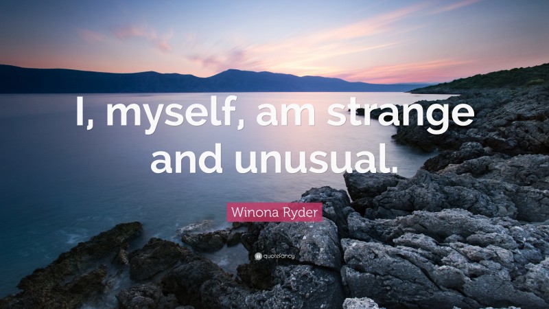 Winona Ryder Quote: “I, myself, am strange and unusual.”