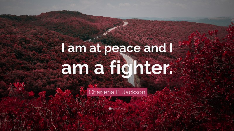 Charlena E. Jackson Quote: “I am at peace and I am a fighter.”