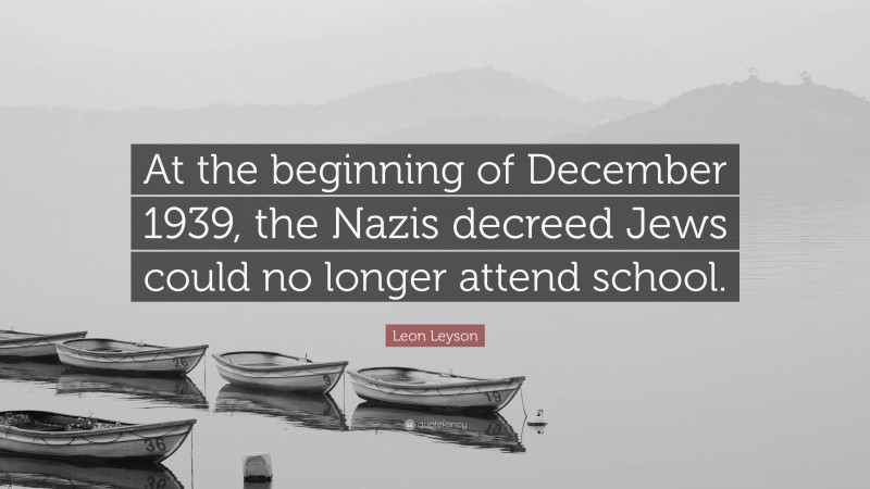 Leon Leyson Quote: “At the beginning of December 1939, the Nazis decreed Jews could no longer attend school.”