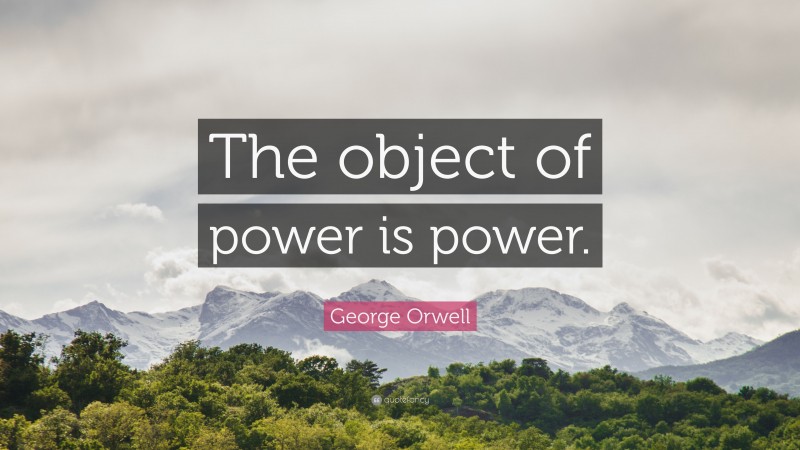 George Orwell Quote: “The object of power is power.”