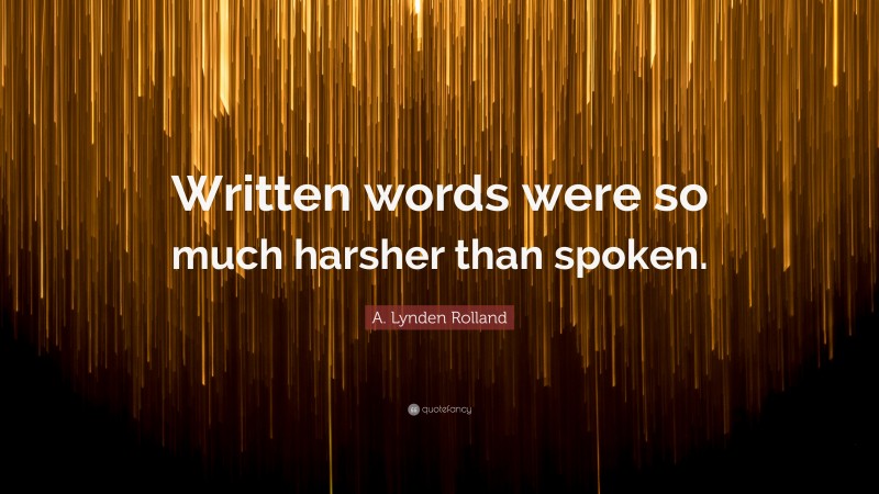 A. Lynden Rolland Quote: “Written words were so much harsher than spoken.”