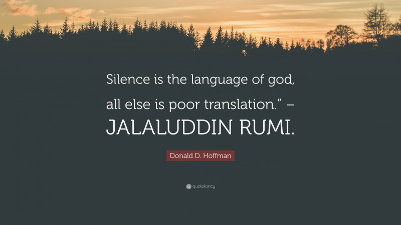 Donald D. Hoffman Quote: “Silence is the language of god, all else is poor translation.” – JALALUDDIN RUMI.”