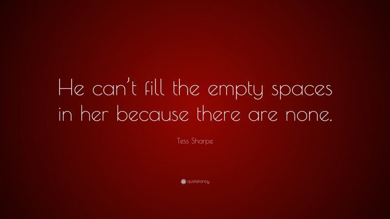 Tess Sharpe Quote: “He can’t fill the empty spaces in her because there are none.”