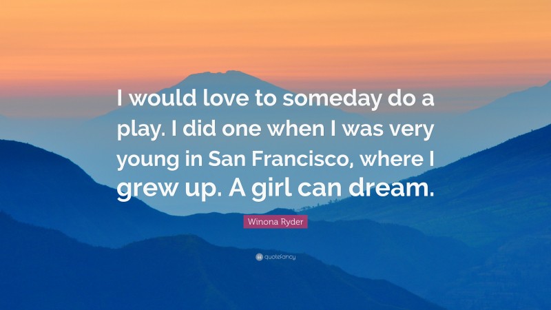 Winona Ryder Quote: “I would love to someday do a play. I did one when I was very young in San Francisco, where I grew up. A girl can dream.”