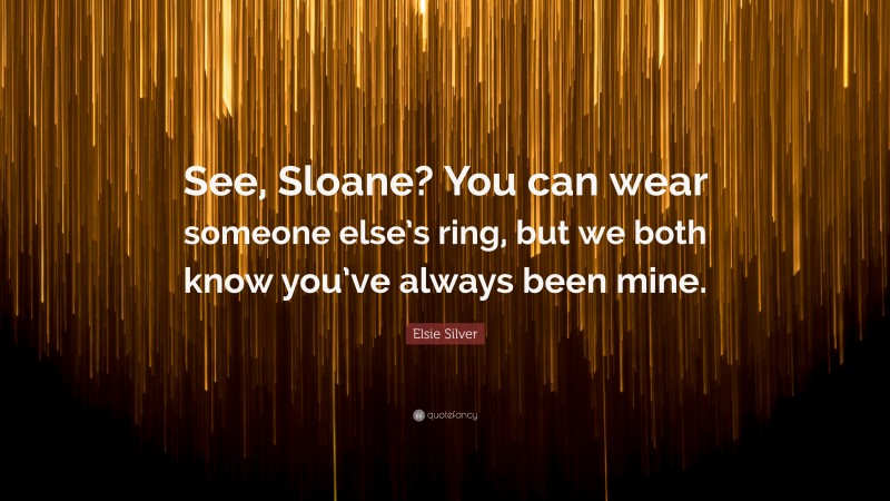 Elsie Silver Quote: “See, Sloane? You can wear someone else’s ring, but we both know you’ve always been mine.”