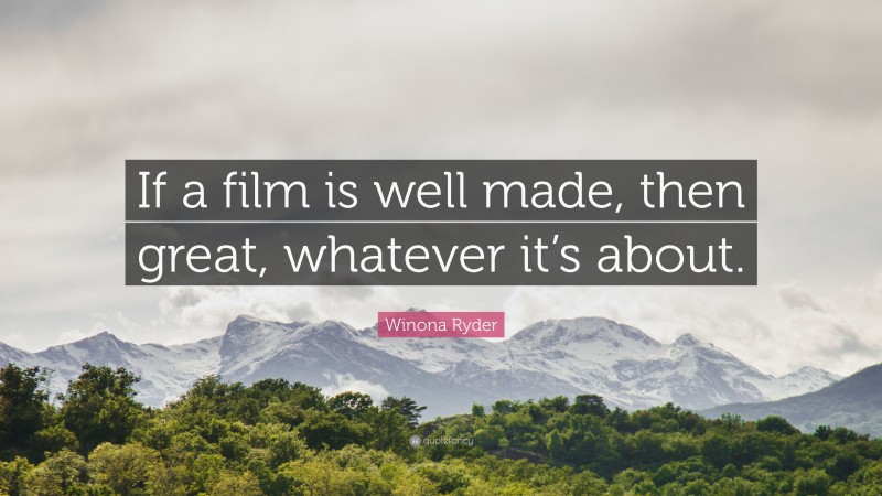 Winona Ryder Quote: “If a film is well made, then great, whatever it’s about.”