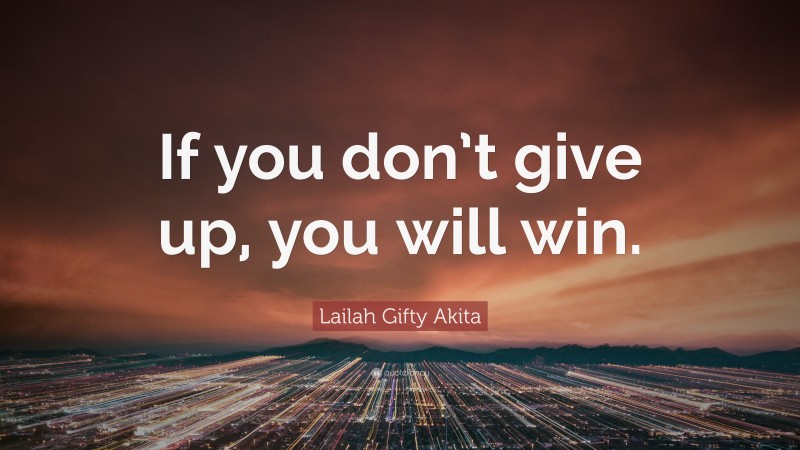 Lailah Gifty Akita Quote: “If you don’t give up, you will win.”